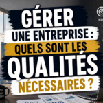 Gérer une entreprise : quels sont les qualités nécessaires ?