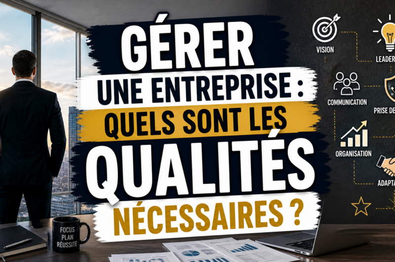 Gérer une entreprise : quels sont les qualités nécessaires ?